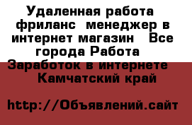 Удаленная работа, фриланс, менеджер в интернет-магазин - Все города Работа » Заработок в интернете   . Камчатский край